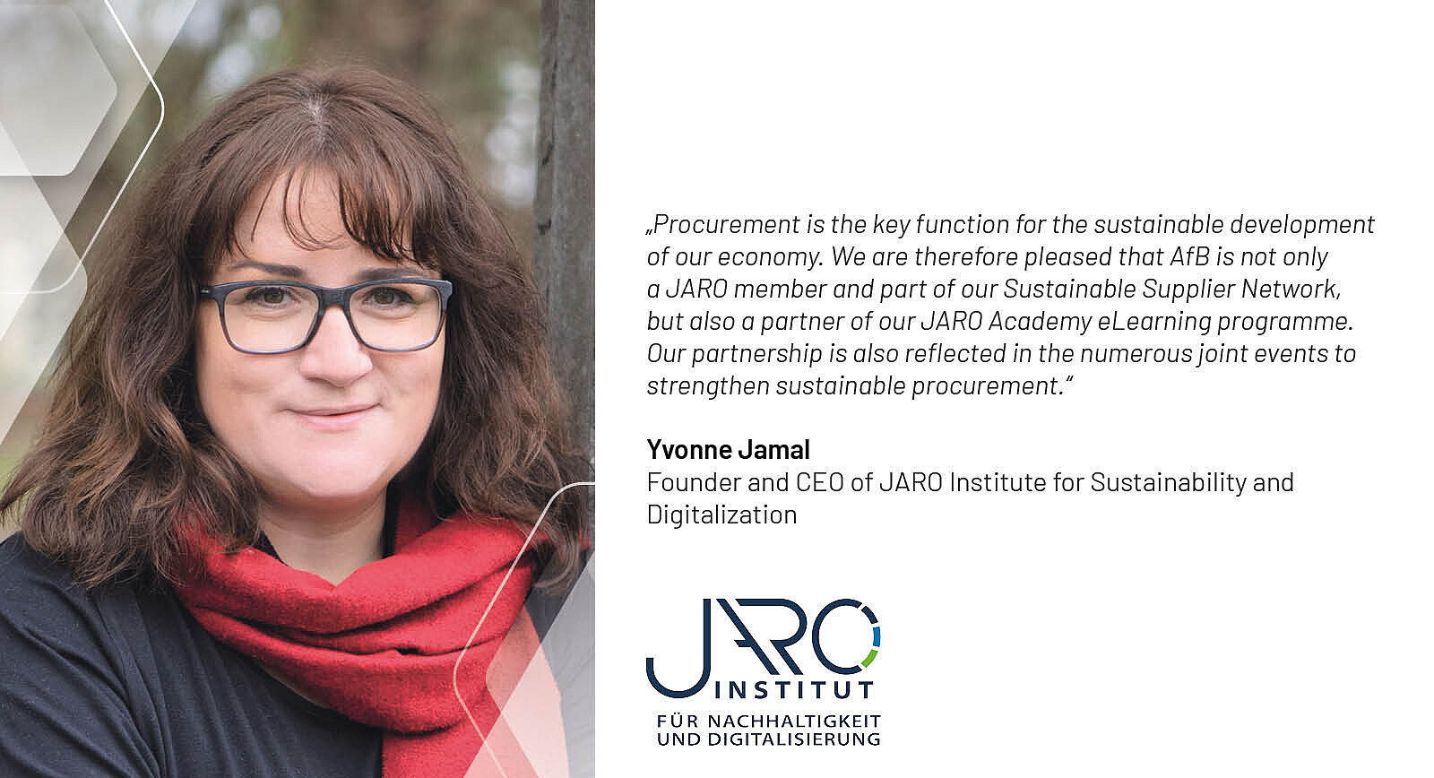 Yvonne Kamal, Founder and CEO of the JARO Institute for Sustainability and Digitalization. She has shoulder-length brown hair, wears glasses, a red scarf and a black shirt. On the right is her quote with the JARO logo: Procurement is the key function for the sustainable development of our economy. We are therefore pleased that AfB is not only a JARO member and part of our Sustainable Supplier Network, but also a partner of our JARO Academy eLearning programme. Our partnership is also reflected in the numerous joint events to strengthen sustainable procurement.